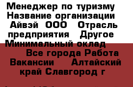 Менеджер по туризму › Название организации ­ Айвэй, ООО › Отрасль предприятия ­ Другое › Минимальный оклад ­ 50 000 - Все города Работа » Вакансии   . Алтайский край,Славгород г.